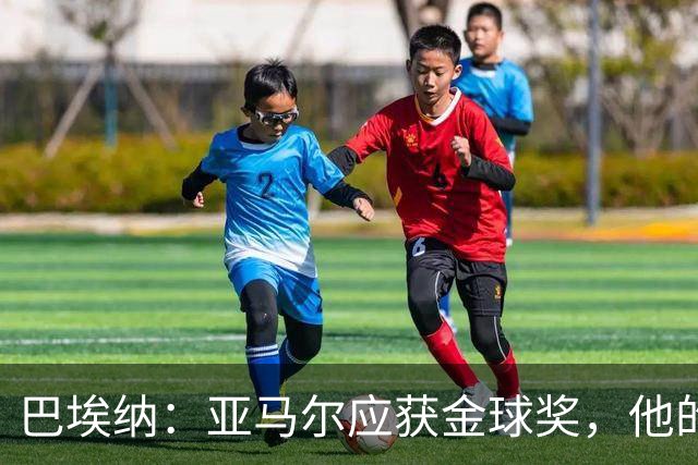 巴埃纳：亚马尔应获金球奖，他的表现令人陶醉
