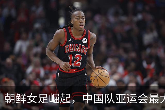 朝鲜女足崛起，中国队亚运会最大的对手变化